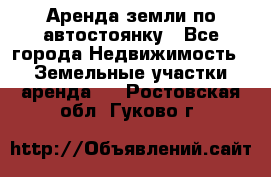 Аренда земли по автостоянку - Все города Недвижимость » Земельные участки аренда   . Ростовская обл.,Гуково г.